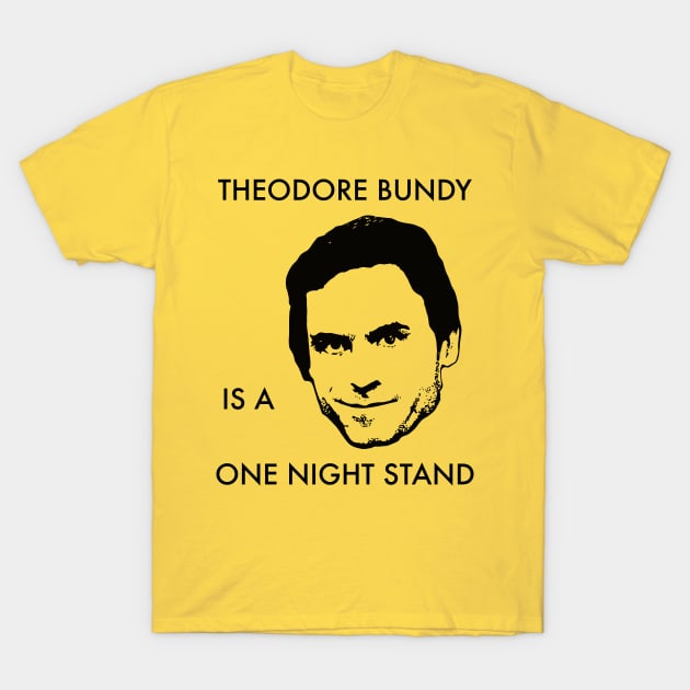 Theodore Bundy Is A One Night Stand T-Shirt by darklordpug